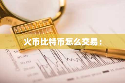 火币比特币怎么交易：