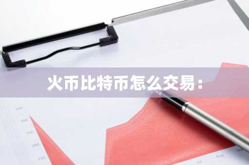 火币比特币怎么交易：