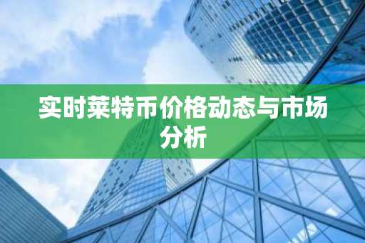 实时莱特币价格动态与市场分析