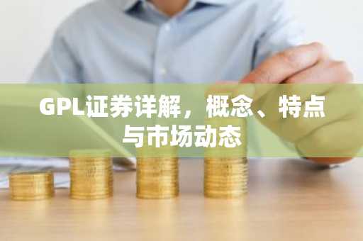 GPL证券详解，概念、特点与市场动态