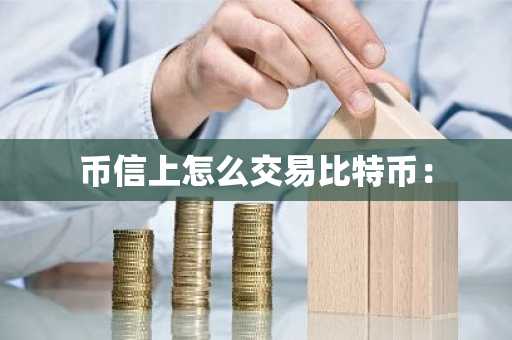 币信上怎么交易比特币：