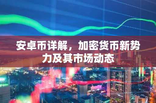 安卓币详解，加密货币新势力及其市场动态