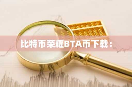 比特币荣耀BTA币下载：