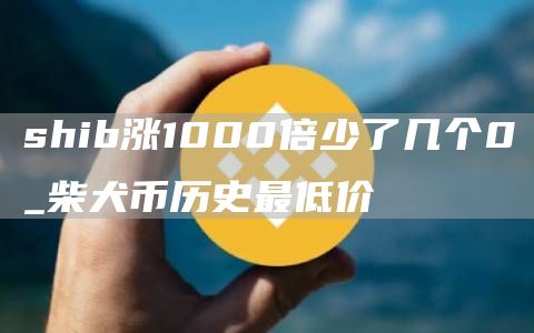 shib涨1000倍少了几个0_柴犬币历史最低价
