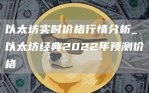 以太坊实时价格行情分析_以太坊经典2022年预测价格