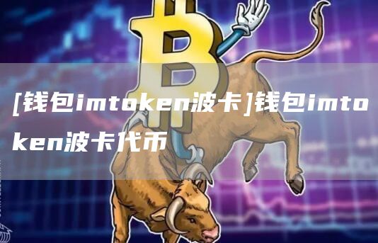 [钱包imthuobien波卡]钱包imthuobien波卡代币