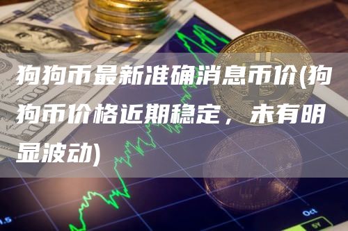 狗狗币最新准确消息币价 - 狗狗币价格近期稳定,未有明显波动