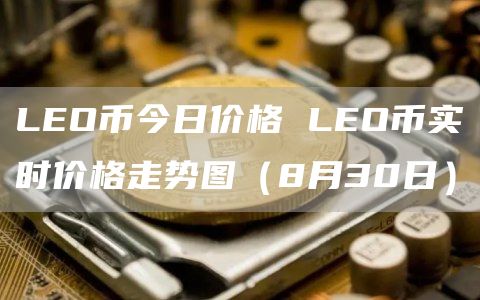 LEO币今日价格 LEO币实时价格走势图(8月30日)