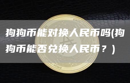 狗狗币能对换人民币吗 - 狗狗币能否兑换人民币?