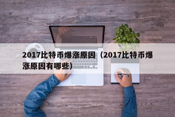2017比特币爆涨原因（2017比特币爆涨原因有哪些）