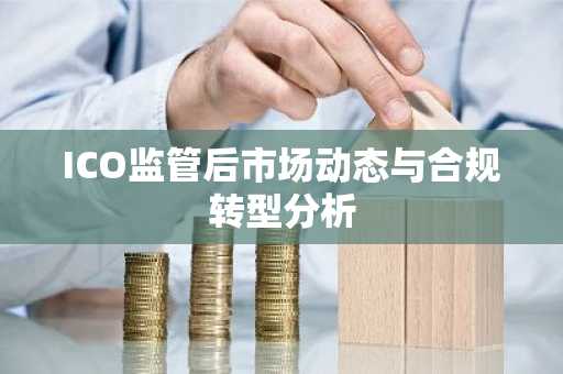 ICO监管后市场动态与合规转型分析