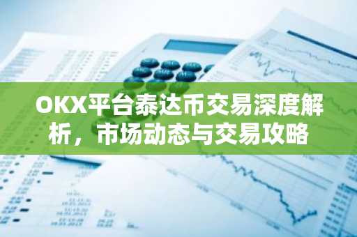 OKX平台泰达币交易深度解析，市场动态与交易攻略