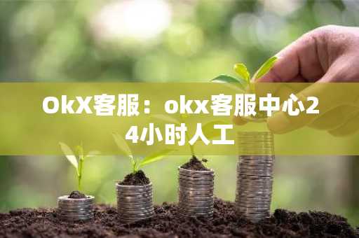 OkX客服：okx客服中心24小时人工
