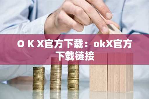 O K X官方下载：okX官方下载链接