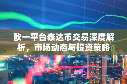 欧一平台泰达币交易深度解析，市场动态与投资策略