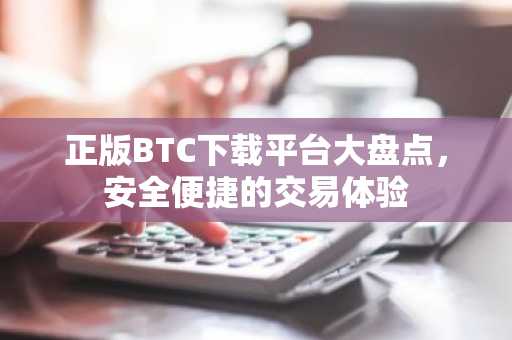 正版BTC下载平台大盘点，安全便捷的交易体验
