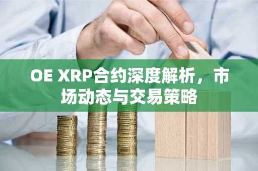 OE XRP合约深度解析，市场动态与交易策略