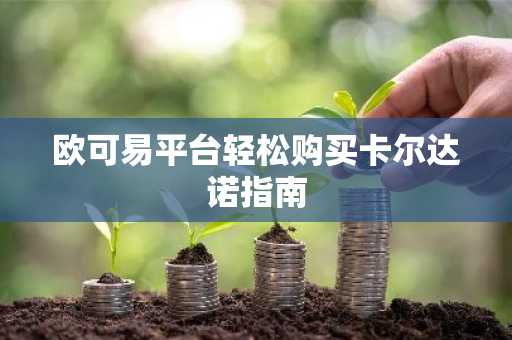 欧可易平台轻松购买卡尔达诺指南