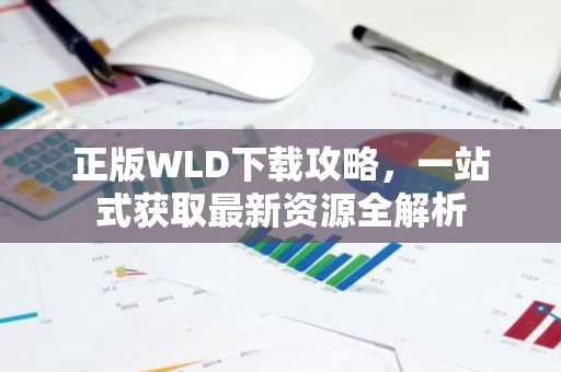 正版WLD下载攻略，一站式获取最新资源全解析