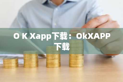 O K Xapp下载：OkXAPP下载