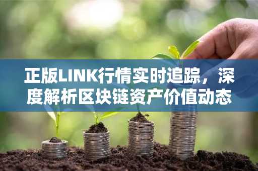正版LINK行情实时追踪，深度解析区块链资产价值动态