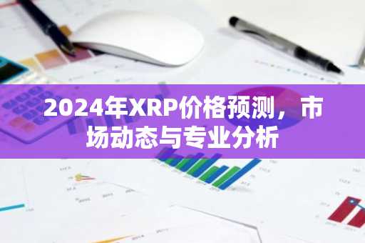 2024年XRP价格预测，市场动态与专业分析