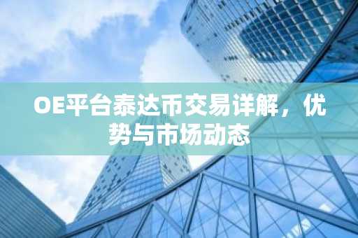 OE平台泰达币交易详解，优势与市场动态