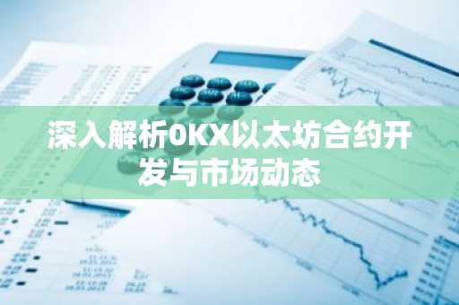 深入解析0KX以太坊合约开发与市场动态