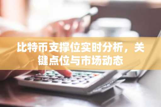 比特币支撑位实时分析，关键点位与市场动态