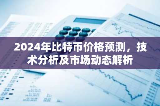 2024年比特币价格预测，技术分析及市场动态解析