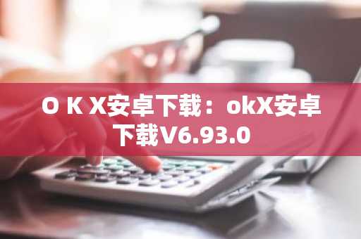 O K X安卓下载：okX安卓下载V6.93.0