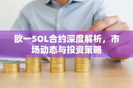 欧一SOL合约深度解析，市场动态与投资策略