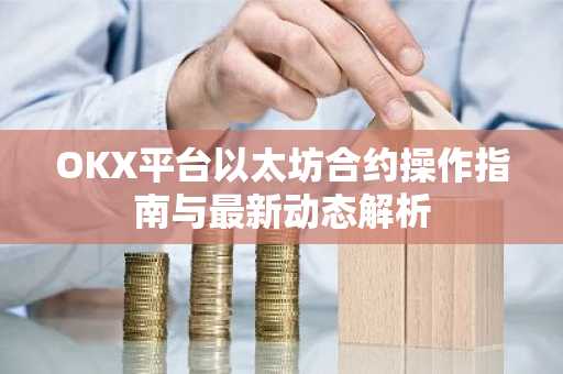 OKX平台以太坊合约操作指南与最新动态解析