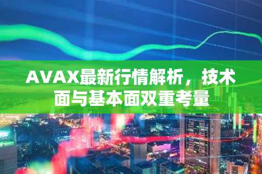 AVAX最新行情解析，技术面与基本面双重考量