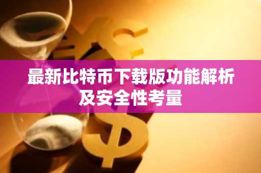 最新比特币下载版功能解析及安全性考量
