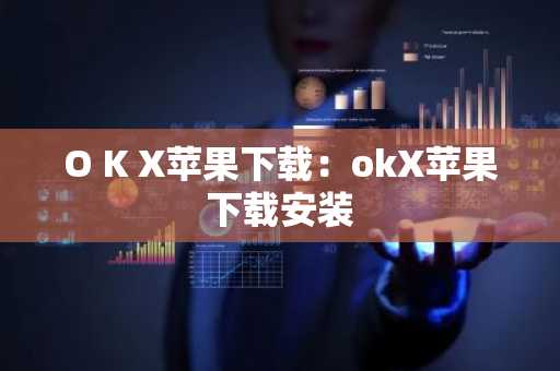 O K X苹果下载：okX苹果下载安装
