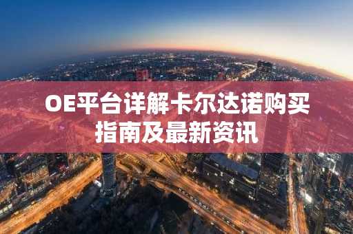 OE平台详解卡尔达诺购买指南及最新资讯