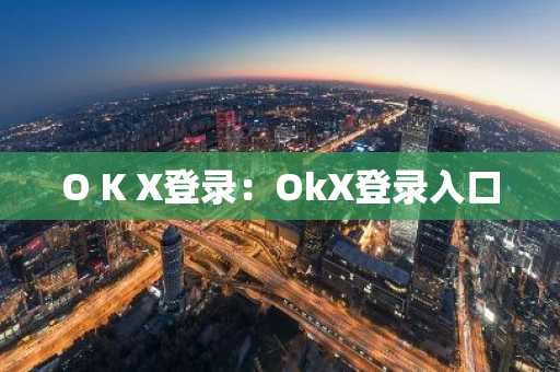 O K X登录：OkX登录入口