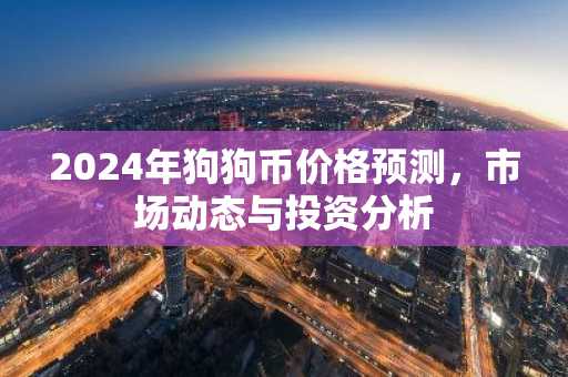 2024年狗狗币价格预测，市场动态与投资分析