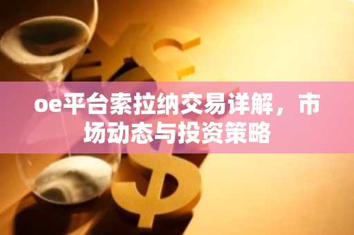oe平台索拉纳交易详解，市场动态与投资策略