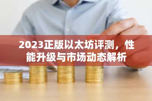 2023正版以太坊评测，性能升级与市场动态解析