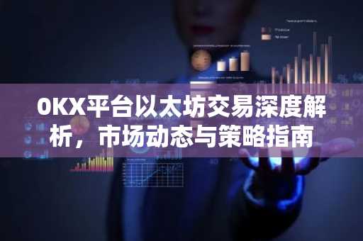 0KX平台以太坊交易深度解析,市场动态与策略指南