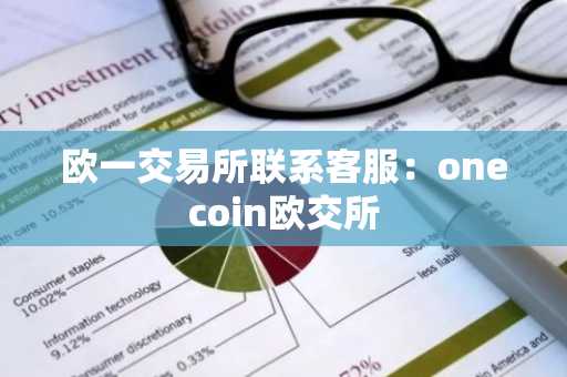 欧一交易所联系客服：onecoin欧交所