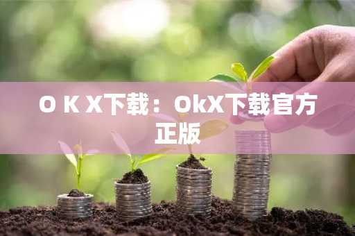 O K X下载：OkX下载官方正版