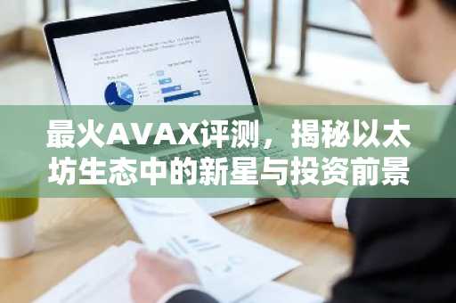 最火AVAX评测，揭秘以太坊生态中的新星与投资前景