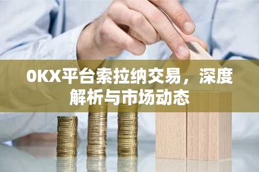 0KX平台索拉纳交易，深度解析与市场动态