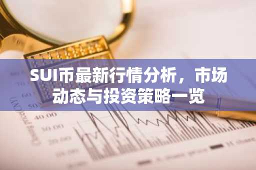 SUI币最新行情分析，市场动态与投资策略一览