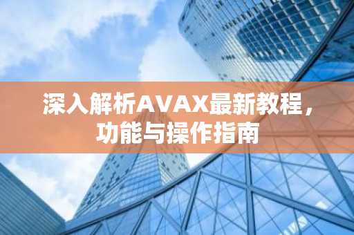 深入解析AVAX最新教程，功能与操作指南