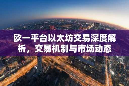 欧一平台以太坊交易深度解析，交易机制与市场动态