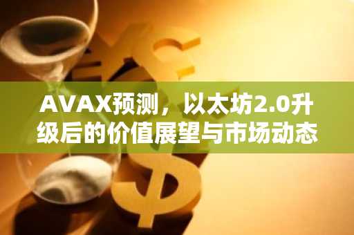 AVAX预测，以太坊2.0升级后的价值展望与市场动态